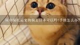 从中国托运宠物狗去日本可以吗?手续怎么办?如何托运宠物猫去日本？