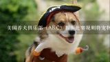 美国养犬俱乐部（AKC）根据比赛规则将宠物犬分为,宠物狗比赛有哪些科目