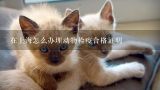 在上海怎么办理动物检疫合格证明,宠物托运三证怎么办理