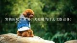 宠物医院检测细小犬瘟用的什么仪器设备？汕头内哪里有比较好的宠物医院？最好是带仪器的？