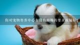 你对宠物寄养中心有没有特殊的要求或偏好?