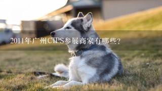 2011年广州CIPS参展商家有哪些？