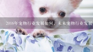 2016年宠物行业发展如何，未来宠物行业发展前景怎么样？