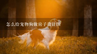 怎么给宠物狗做房子设计图