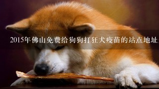 2015年佛山免费给狗狗打狂犬疫苗的站点地址是哪里