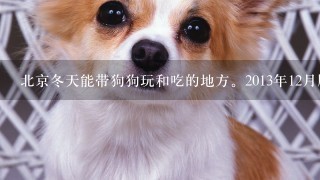 北京冬天能带狗狗玩和吃的地方。2013年12月版。不要