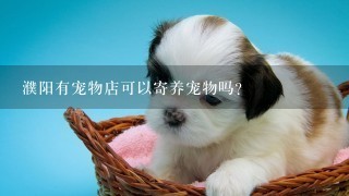濮阳有宠物店可以寄养宠物吗？