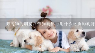 养宠物的朋友，带狗狗出行用什么材质的狗背包方便呢