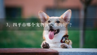 四平市哪个宠物医院看的好 ?