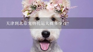 天津到北京宠物托运大概多少钱？