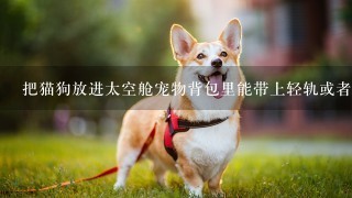 把猫狗放进太空舱宠物背包里能带上轻轨或者地铁吗