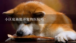 小区底商能开宠物医院吗？