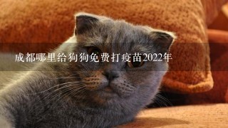 成都哪里给狗狗免费打疫苗2022年