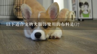 以下适合宠物犬服饰使用的布料是()?