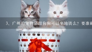 广州的宠物猫跟狗狗可以坐地铁么？要准确的。