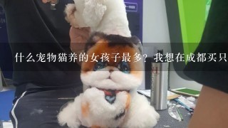 什么宠物猫养的女孩子最多？我想在成都买只猫