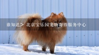 谁知道> 北京宝乐园宠物寄养服务中心