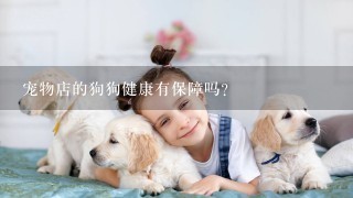 宠物店的狗狗健康有保障吗？