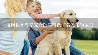 请问桂林有家宠物医院叫做“名宠宠物医院”吗?