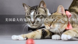 美国最大的宠物垂直电商Chewy，引领宠物经济