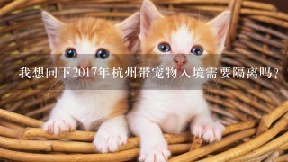 我想问下2017年杭州带宠物入境需要隔离吗？申请回家隔离30天可以不？如果可以怎么办理手续？
