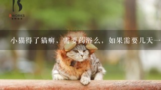 小猫得了猫癣，需要药浴么，如果需要几天一次？