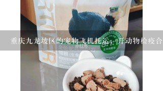 重庆九龙坡区的宠物飞机托运，开动物检疫合格证明，我是外地来上学的？