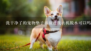 洗干净了的宠物垫子再放进洗衣机脱水可以吗？