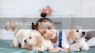 准备怀孕可以养宠物吗？