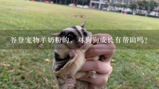 谷登宠物羊奶粉的，对狗狗成长有帮助吗？