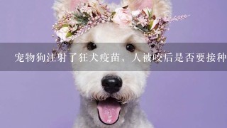 宠物狗注射了狂犬疫苗，人被咬后是否要接种疫苗？