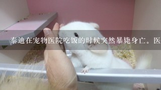 泰迪在宠物医院吃饭的时候突然暴毙身亡。医生都不知道为什么。