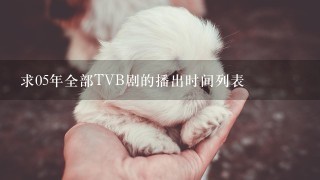 求05年全部TVB剧的播出时间列表