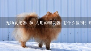 宠物剃毛器 和 人用的理发器 有什么区别？理发器可以给宠物剃毛么？