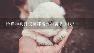 给猫和狗打疫苗都需要准备多少钱？