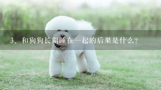 和狗狗长期睡在一起的后果是什么？