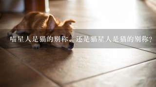 喵星人是猫的别称，还是猫星人是猫的别称？