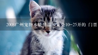 2008广州宠物水族用品展览会10-25开的 门票多少钱