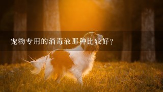 宠物专用的消毒液那种比较好？