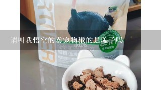 请叫我悟空的卖宠物猴的是骗子吗