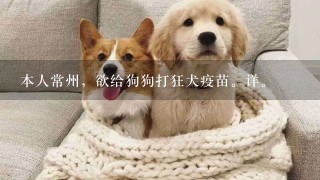 本人常州，欲给狗狗打狂犬疫苗。详。