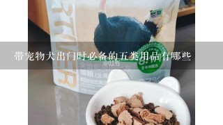 带宠物犬出门时必备的五类用品有哪些