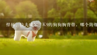 悍拓、拉夫威尔、K9的狗狗胸背带，哪个防爆冲和防挣脱更好？