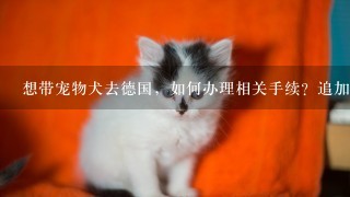 想带宠物犬去德国，如何办理相关手续？追加高分悬赏！