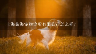 上海鑫海宠物诊所有限公司怎么样？