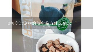 飞机空运宠物的航空箱有什么要求