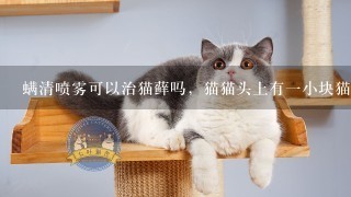 螨清喷雾可以治猫藓吗，猫猫头上有一小块猫藓，宠物