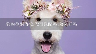 狗狗孕酮值4<br/>2、72可以配吗,效果好吗