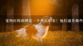 宠物医师助理是一个什么职业？他们通常做些什么工作呢？