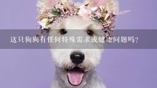 这只狗狗有任何特殊需求或健康问题吗？